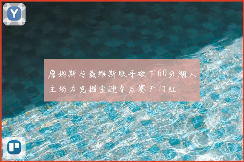 詹姆斯与戴维斯联手砍下60分湖人主场力克掘金迎季后赛开门红