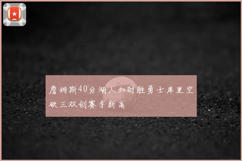 詹姆斯40分湖人加时胜勇士库里空砍三双创赛季新高
