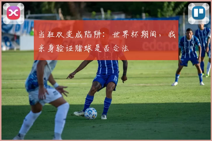 当狂欢变成陷阱:世界杯期间,我亲身验证赌球是否合法