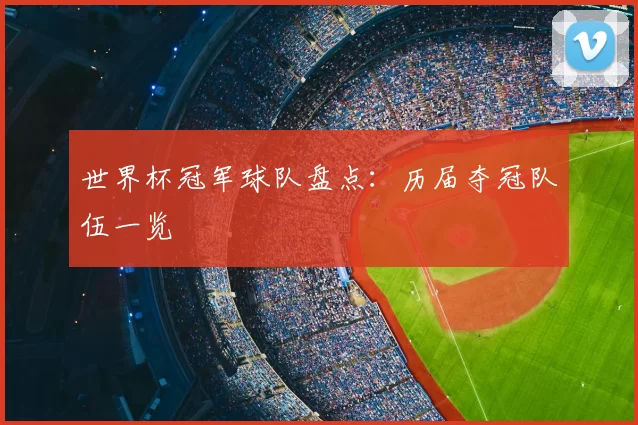 世界杯冠军球队盘点：历届夺冠队伍一览