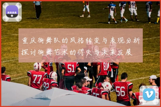 重庆街舞队的风格转变与表现分析探讨街舞艺术的得失与未来发展