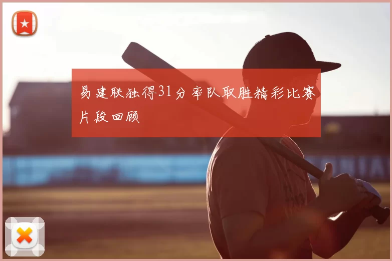 易建联独得31分率队取胜精彩比赛片段回顾