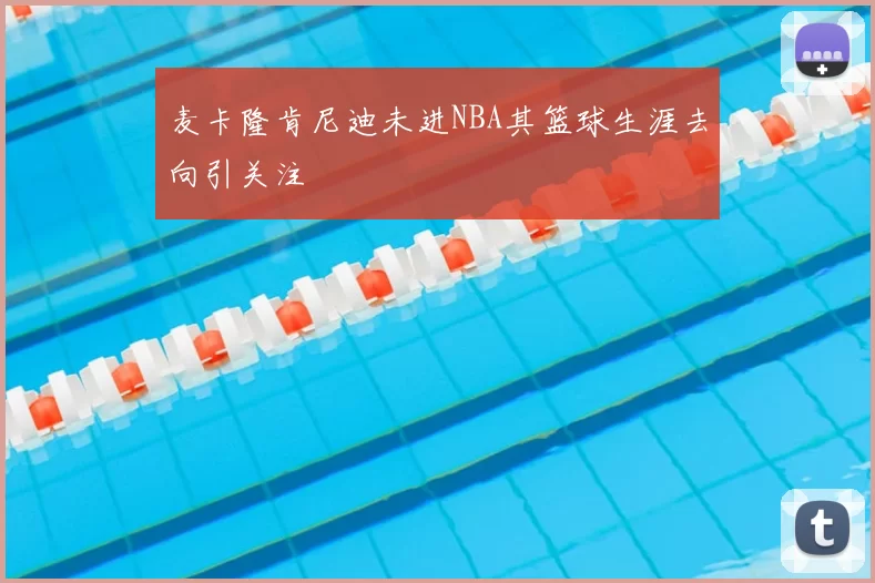 麦卡隆肯尼迪未进NBA其篮球生涯去向引关注