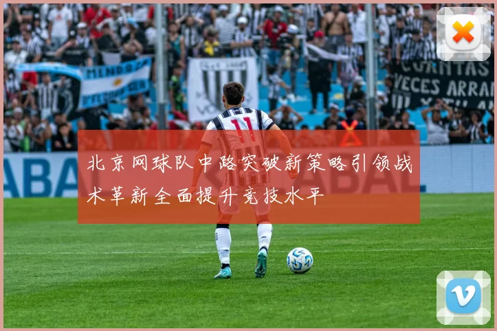 北京网球队中路突破新策略引领战术革新全面提升竞技水平