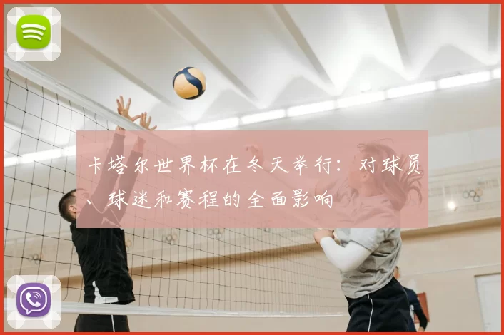 卡塔尔世界杯在冬天举行:对球员、球迷和赛程的全面影响