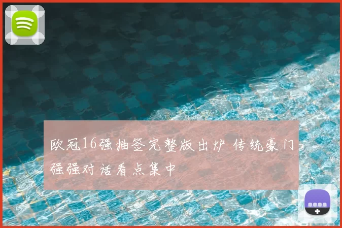欧冠16强抽签完整版出炉 传统豪门强强对话看点集中