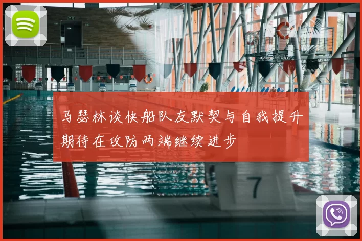 马瑟林谈快船队友默契与自我提升期待在攻防两端继续进步