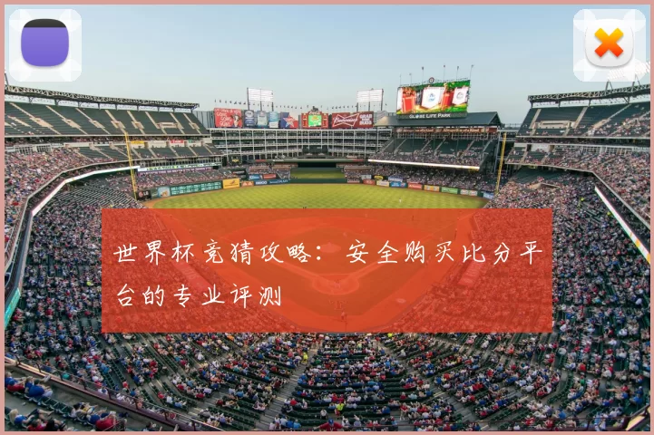 世界杯竞猜攻略:安全购买比分平台的专业评测