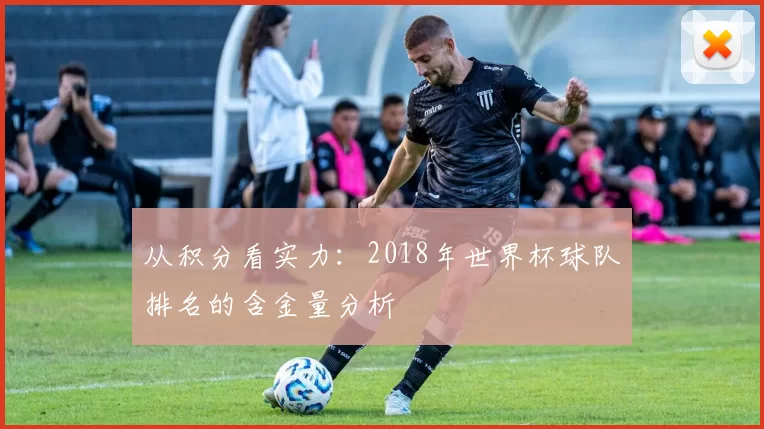 从积分看实力:2018年世界杯球队排名的含金量分析