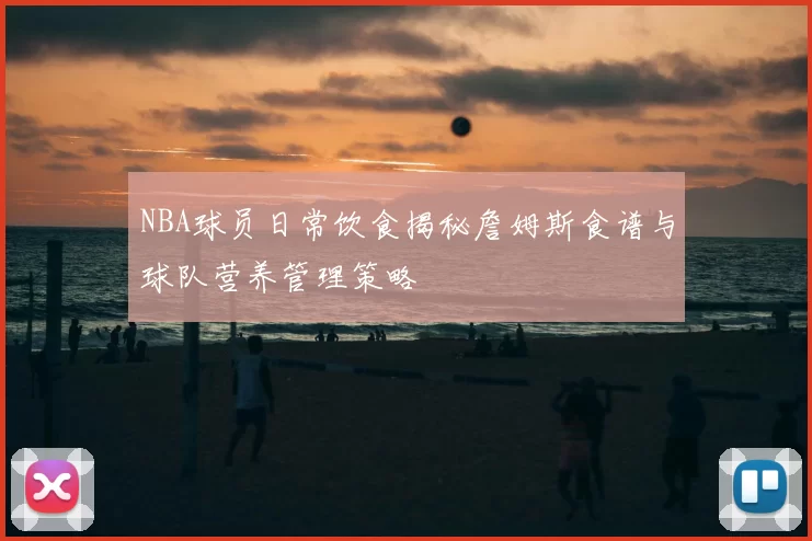 NBA球员日常饮食揭秘詹姆斯食谱与球队营养管理策略