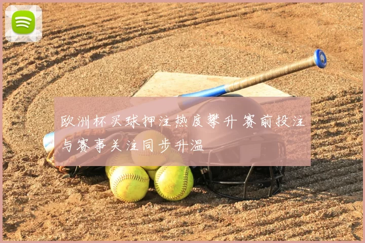 欧洲杯买球押注热度攀升 赛前投注与赛事关注同步升温