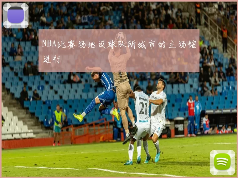 NBA比赛场地设球队所城市的主场馆进行