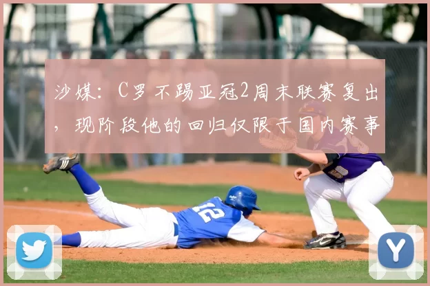 沙媒:C罗不踢亚冠2周末联赛复出,现阶段他的回归仅限于国内赛事
