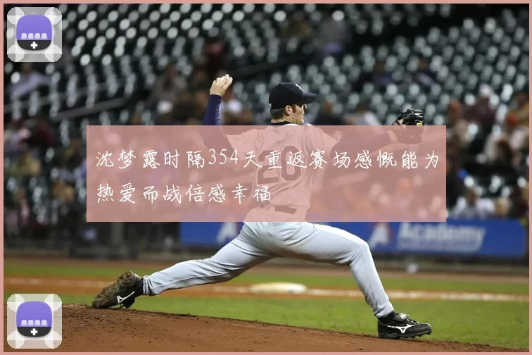 沈梦露时隔354天重返赛场感慨能为热爱而战倍感幸福