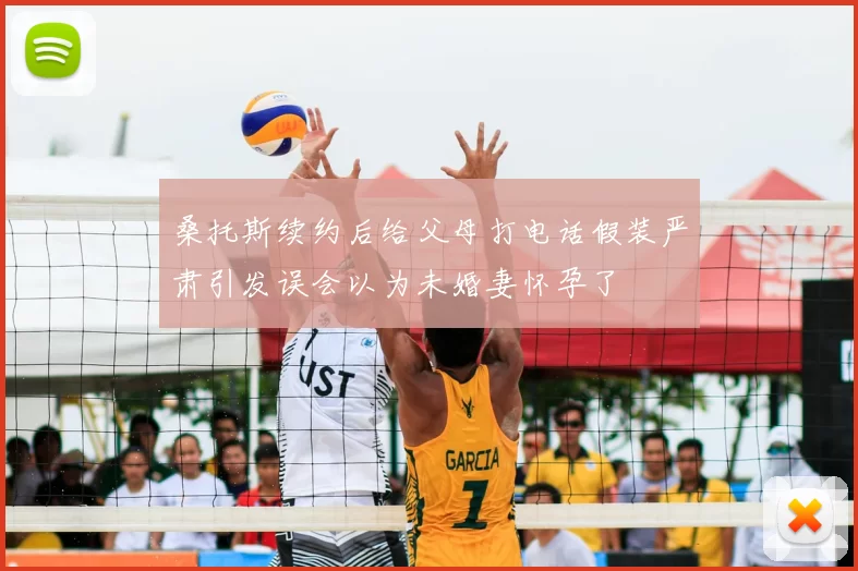 桑托斯续约后给父母打电话假装严肃引发误会以为未婚妻怀孕了