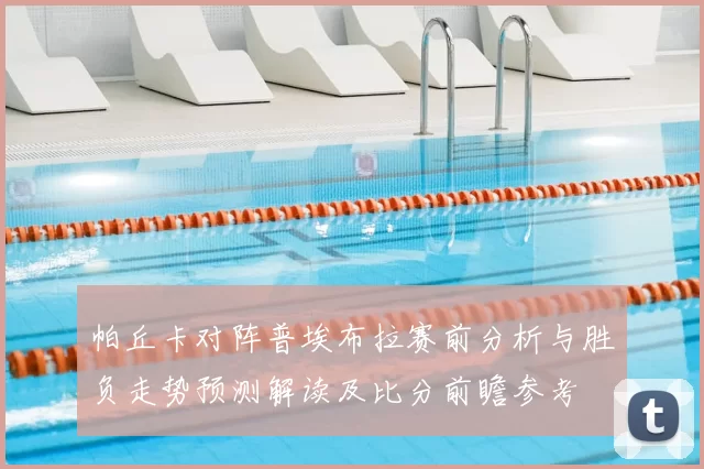 帕丘卡对阵普埃布拉赛前分析与胜负走势预测解读及比分前瞻参考
