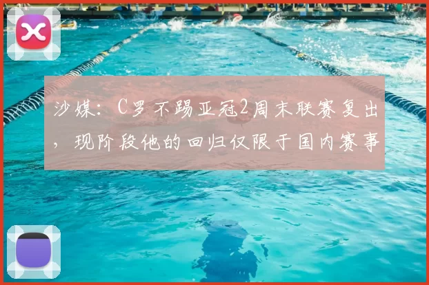 沙媒:C罗不踢亚冠2周末联赛复出,现阶段他的回归仅限于国内赛事