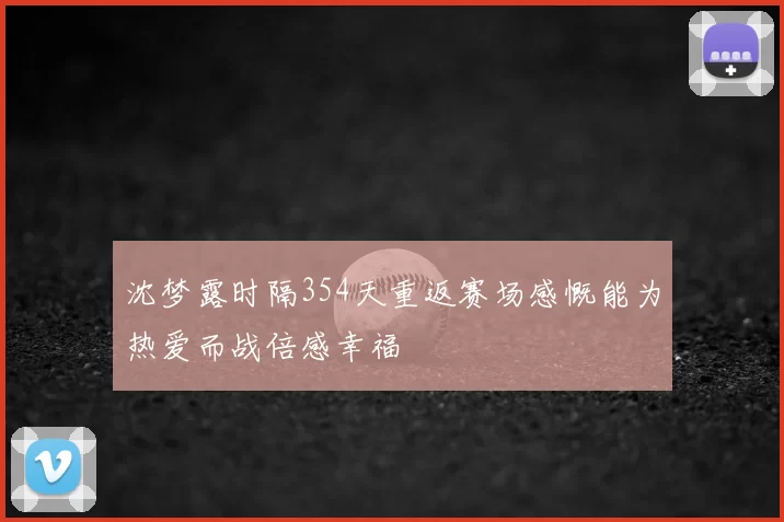 沈梦露时隔354天重返赛场感慨能为热爱而战倍感幸福