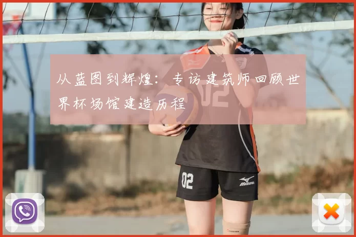 从蓝图到辉煌：专访建筑师回顾世界杯场馆建造历程