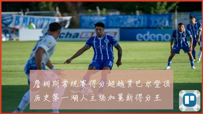 詹姆斯常规赛得分超越贾巴尔登顶历史第一湖人主场加冕新得分王