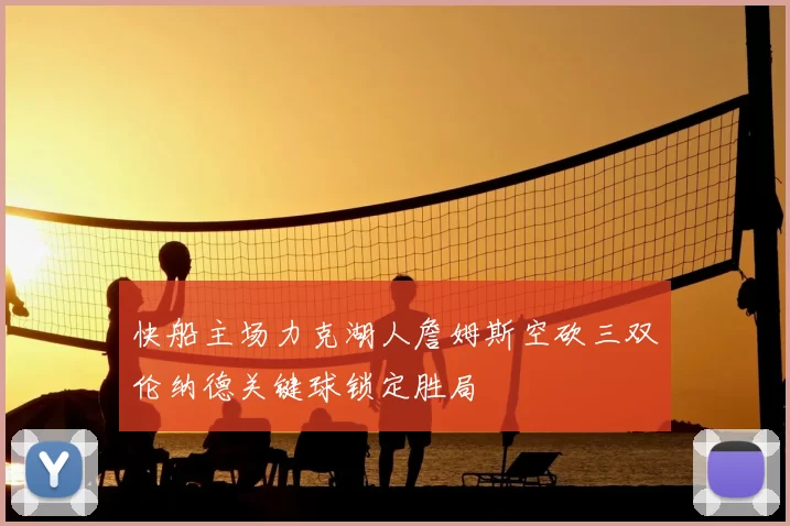 快船主场力克湖人詹姆斯空砍三双伦纳德关键球锁定胜局