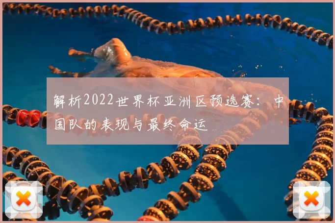 解析2022世界杯亚洲区预选赛:中国队的表现与最终命运