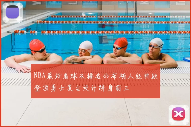 NBA最好看球衣排名公布湖人经典款登顶勇士复古设计跻身前三