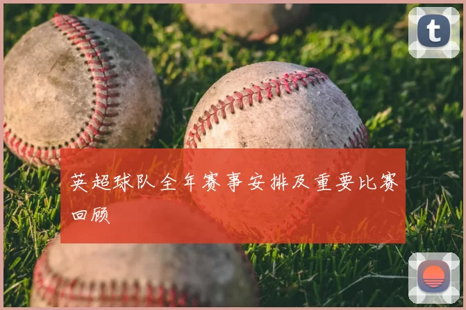 英超球队全年赛事安排及重要比赛回顾
