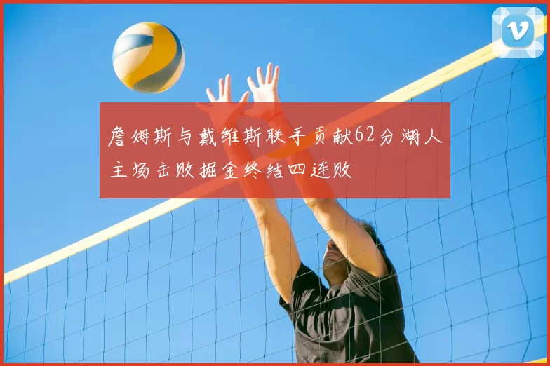 詹姆斯与戴维斯联手贡献62分湖人主场击败掘金终结四连败