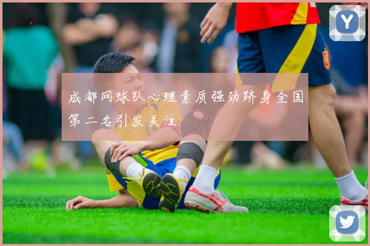 成都网球队心理素质强劲跻身全国第二名引发关注