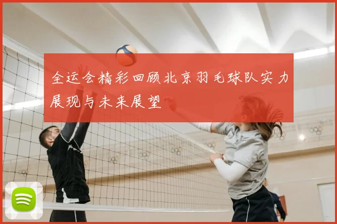 全运会精彩回顾北京羽毛球队实力展现与未来展望