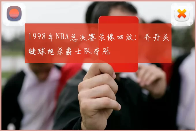 1998年NBA总决赛录像回放:乔丹关键球绝杀爵士队夺冠