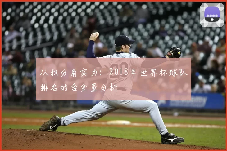 从积分看实力:2018年世界杯球队排名的含金量分析