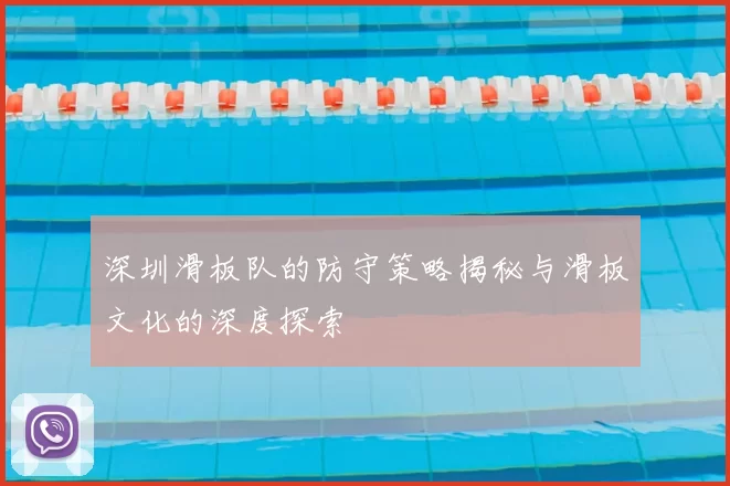 深圳滑板队的防守策略揭秘与滑板文化的深度探索