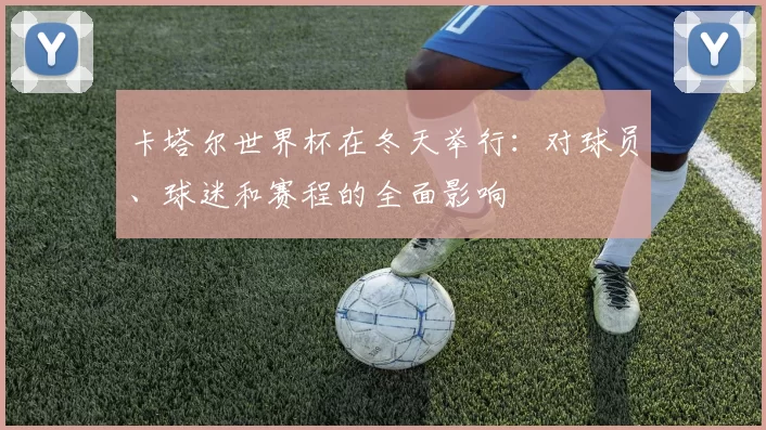 卡塔尔世界杯在冬天举行:对球员、球迷和赛程的全面影响