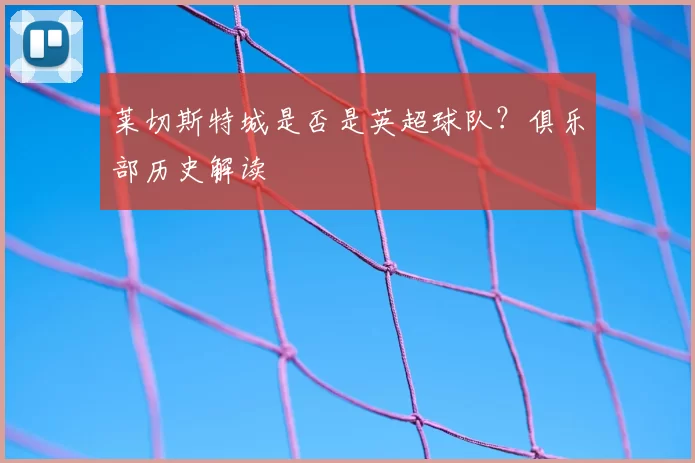 莱切斯特城是否是英超球队?俱乐部历史解读