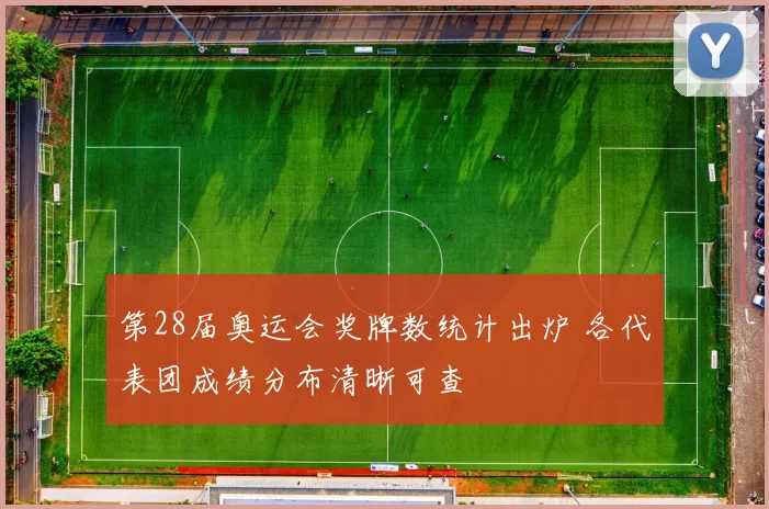 第28届奥运会奖牌数统计出炉 各代表团成绩分布清晰可查