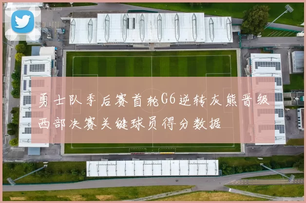 勇士队季后赛首轮G6逆转灰熊晋级西部决赛关键球员得分数据