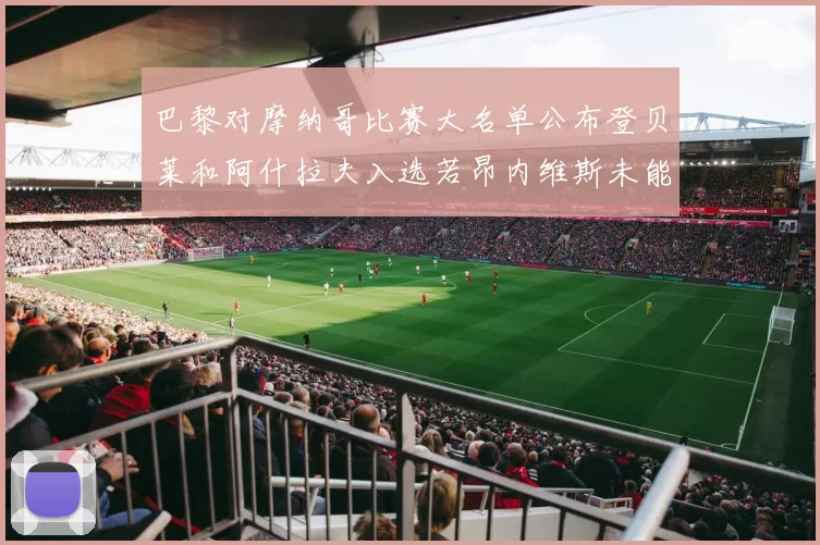 巴黎对摩纳哥比赛大名单公布登贝莱和阿什拉夫入选若昂内维斯未能参赛