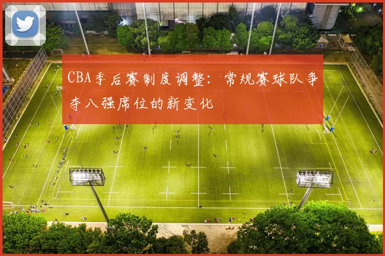 CBA季后赛制度调整:常规赛球队争夺八强席位的新变化