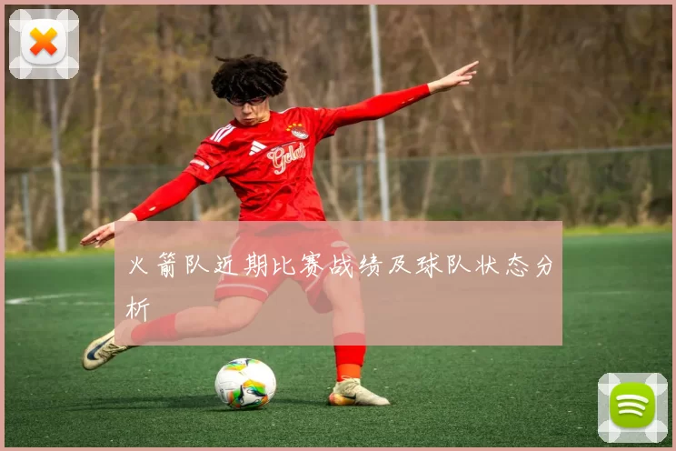 火箭队近期比赛战绩及球队状态分析