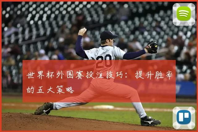 世界杯外围赛投注技巧：提升胜率的五大策略