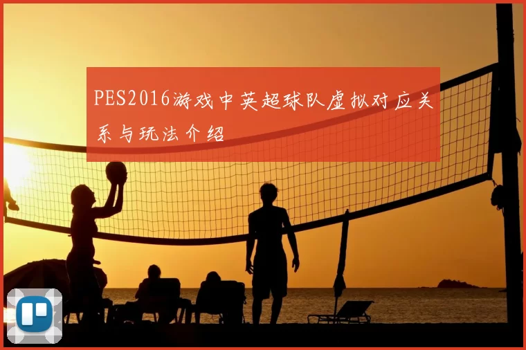 PES2016游戏中英超球队虚拟对应关系与玩法介绍