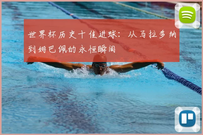 世界杯历史十佳进球:从马拉多纳到姆巴佩的永恒瞬间
