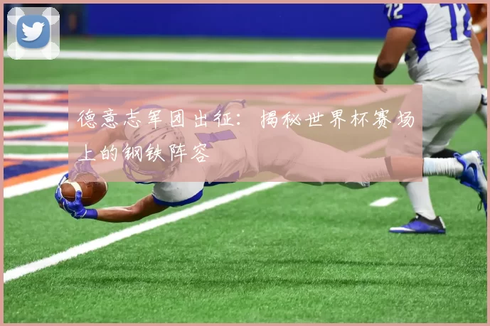 德意志军团出征:揭秘世界杯赛场上的钢铁阵容