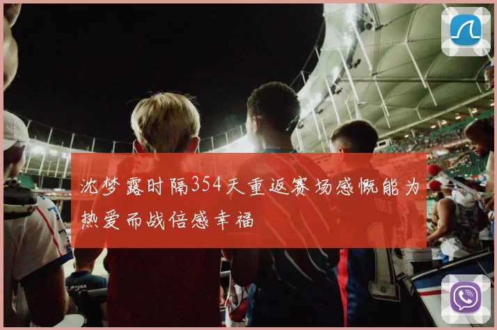 沈梦露时隔354天重返赛场感慨能为热爱而战倍感幸福