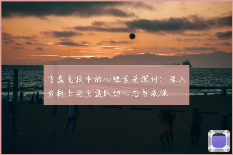 飞盘竞技中的心理素质探讨:深入分析上海飞盘队的心态与表现