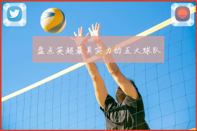 盘点英超最具实力的五大球队