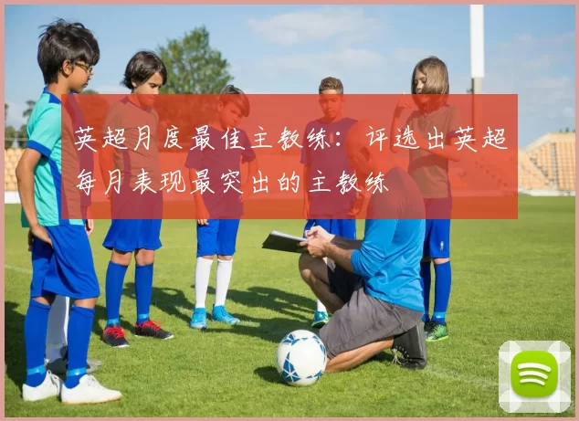 英超月度最佳主教练:评选出英超每月表现最突出的主教练