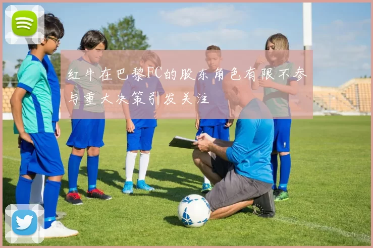 红牛在巴黎FC的股东角色有限不参与重大决策引发关注